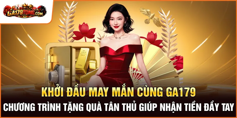Khởi đầu may mắn cùng GA179 – Chương trình tặng quà tân thủ giúp nhận tiền đầy tay