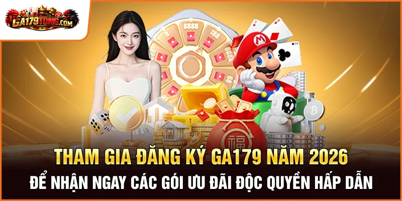 Tham gia đăng ký GA179 năm 2026 để nhận ngay các gói ưu đãi độc quyền hấp dẫn